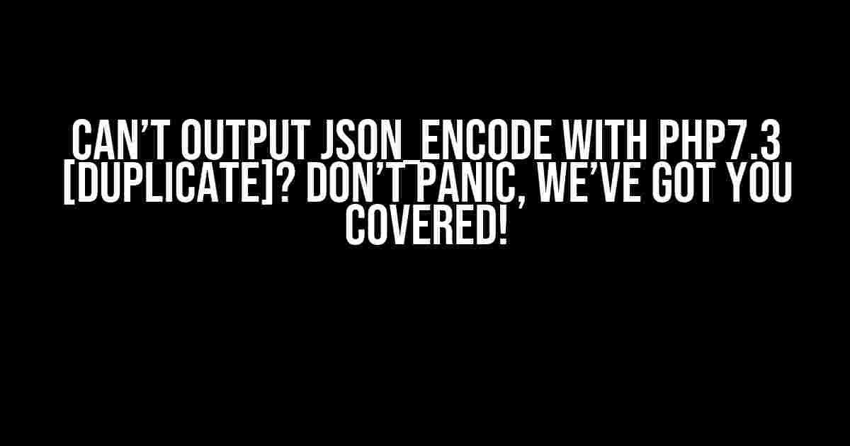 Can’t output json_encode with PHP7.3 [duplicate]? Don’t Panic, We’ve Got You Covered!