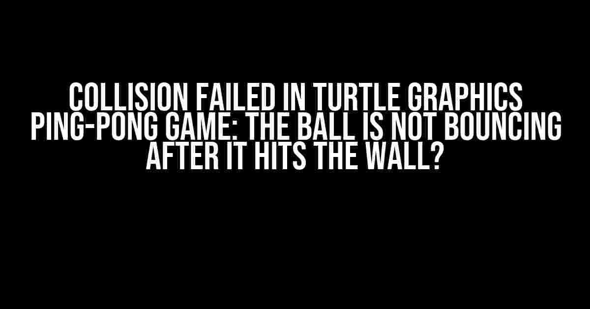 Collision failed in turtle graphics ping-pong game: the ball is not bouncing after it hits the wall?