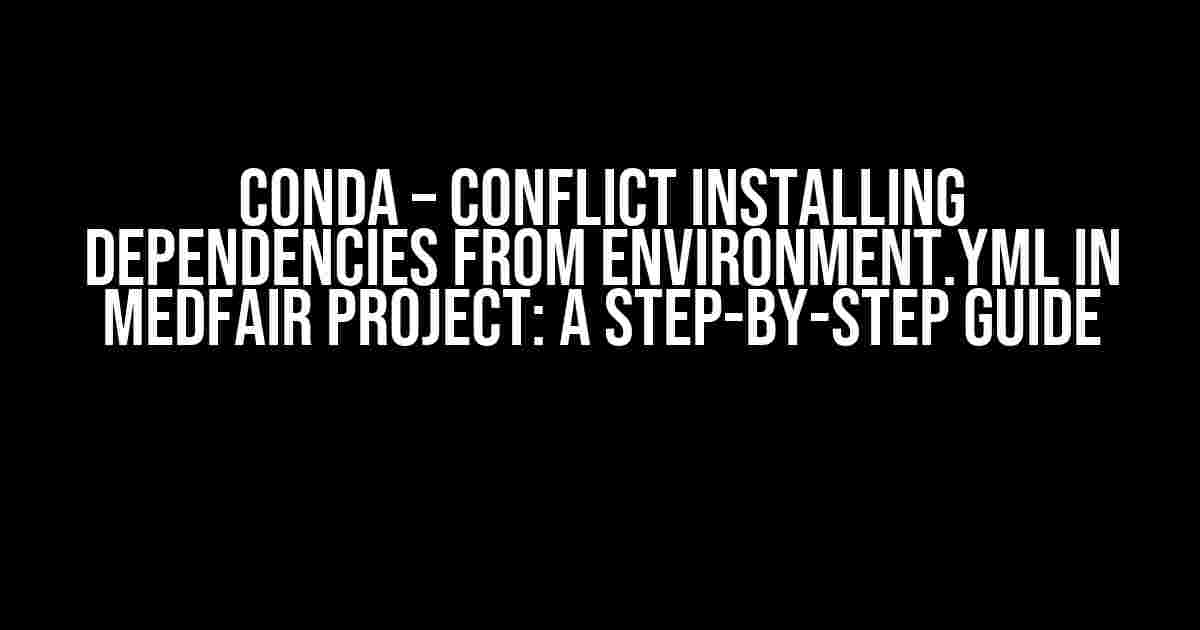 Conda – Conflict Installing Dependencies from environment.yml in MEDFAIR Project: A Step-by-Step Guide