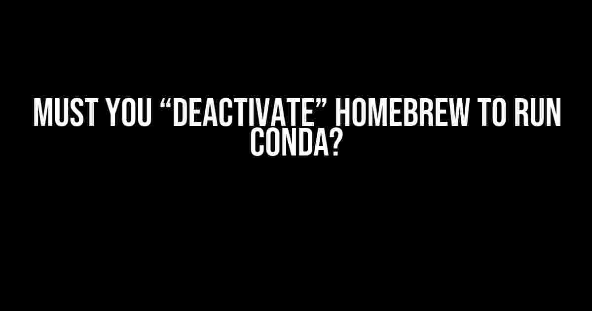 Must you “deactivate” homebrew to run conda?