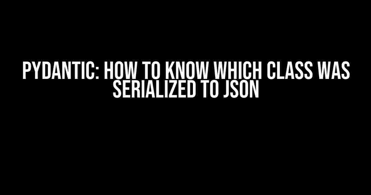 Pydantic: How to Know Which Class Was Serialized to JSON