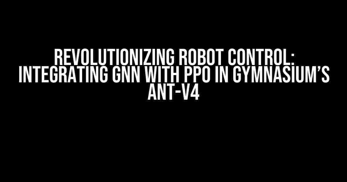 Revolutionizing Robot Control: Integrating GNN with PPO in Gymnasium’s Ant-v4