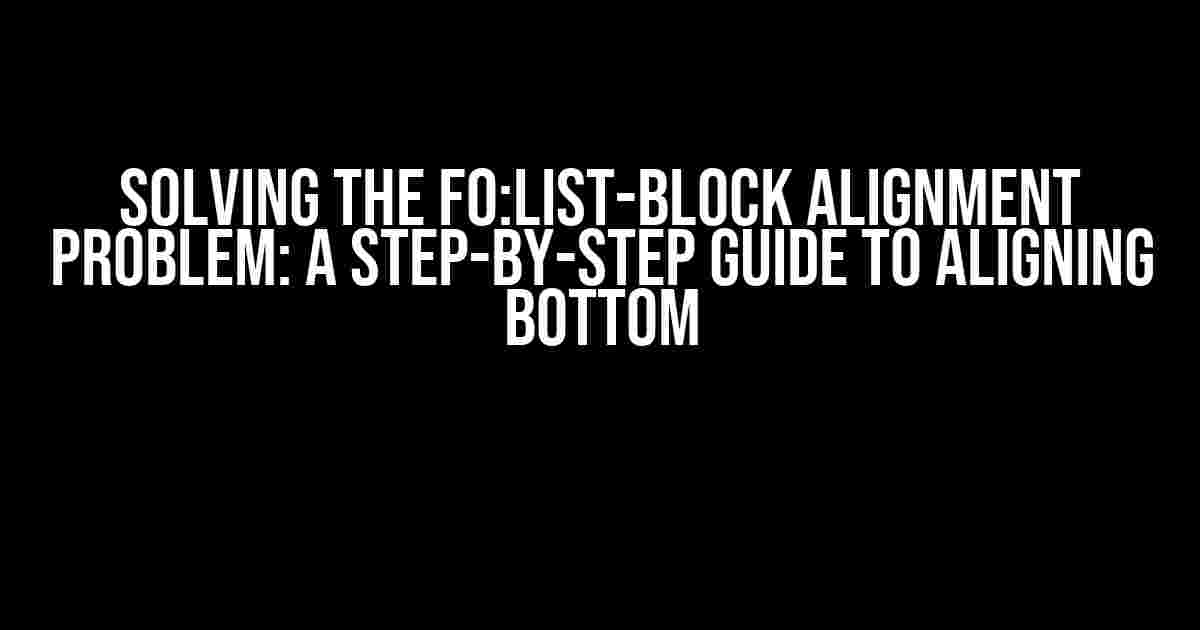 Solving the fo:list-block Alignment Problem: A Step-by-Step Guide to Aligning Bottom