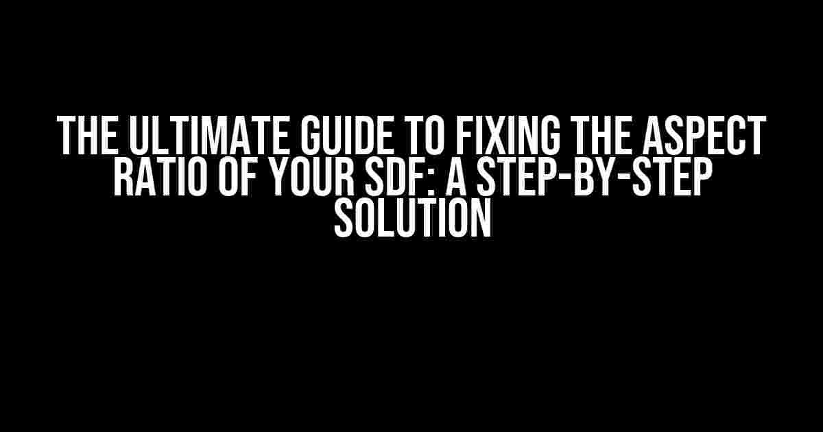 The Ultimate Guide to Fixing the Aspect Ratio of Your SDF: A Step-by-Step Solution