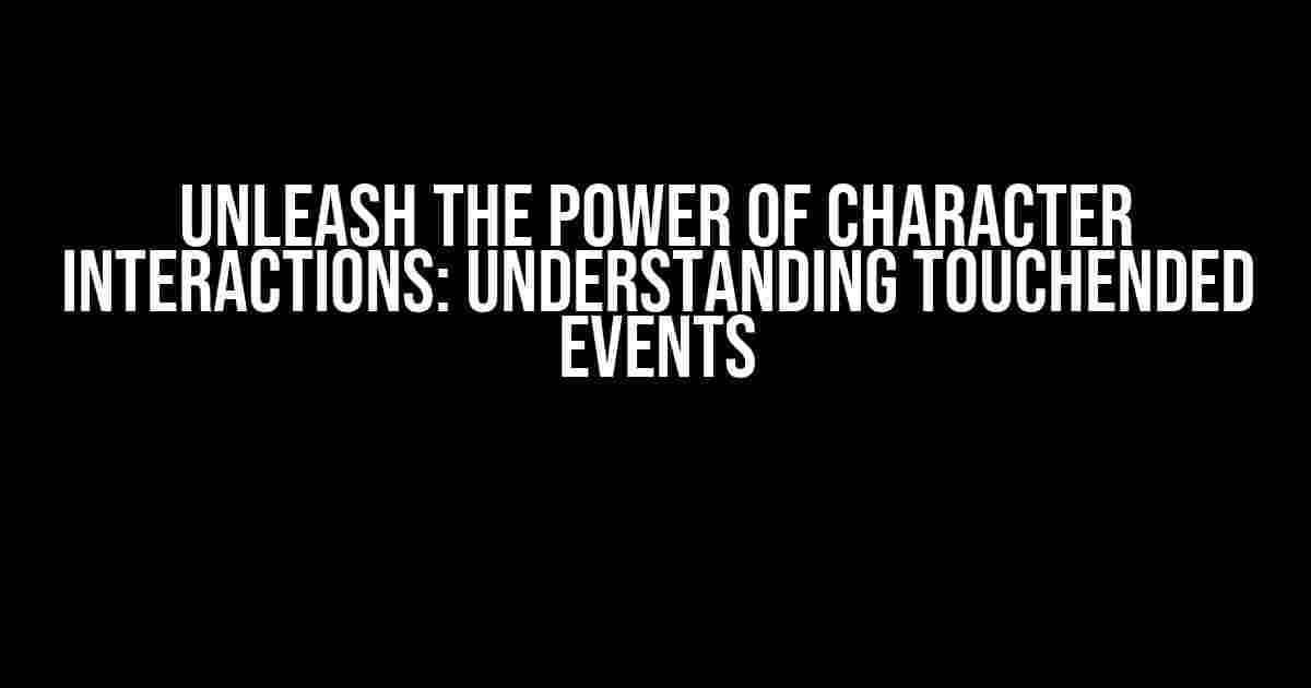 Unleash the Power of Character Interactions: Understanding TouchEnded Events