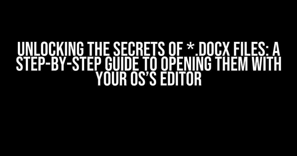 Unlocking the Secrets of *.docx Files: A Step-by-Step Guide to Opening them with Your OS’s Editor