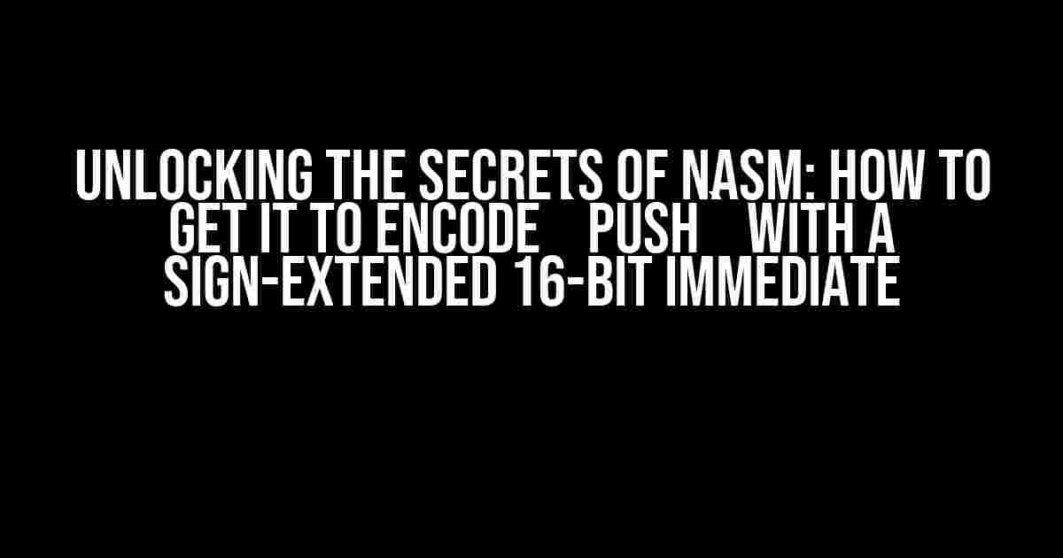 Unlocking the Secrets of NASM: How to Get it to Encode `push` with a Sign-Extended 16-bit Immediate