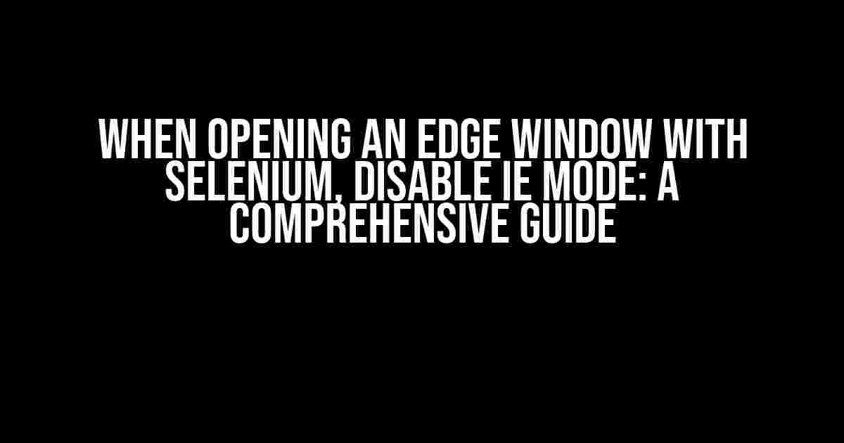 When opening an Edge window with Selenium, disable IE mode: A Comprehensive Guide